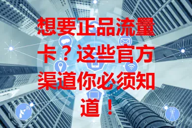 想要正品流量卡？这些官方渠道你必须知道！