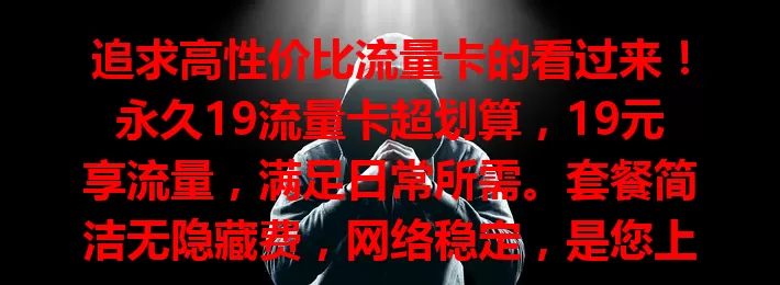 追求高性价比流量卡的看过来！永久19流量卡超划算，19元享流量，满足日常所需。套餐简洁无隐藏费，网络稳定，是您上网好选择，值得考虑！