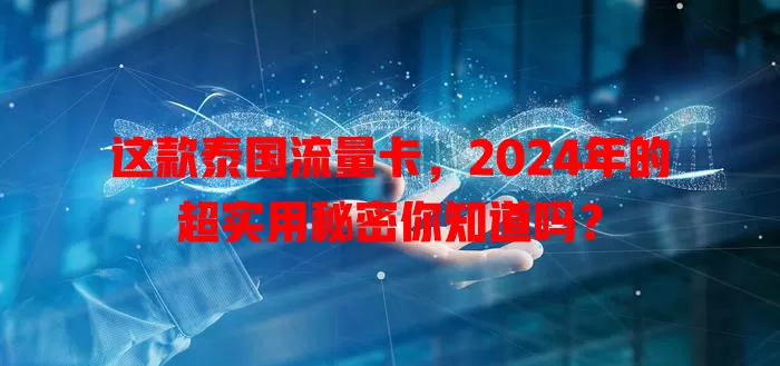 这款泰国流量卡，2024年的超实用秘密你知道吗？