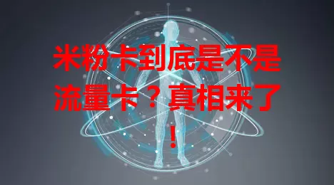 米粉卡到底是不是流量卡？真相来了！