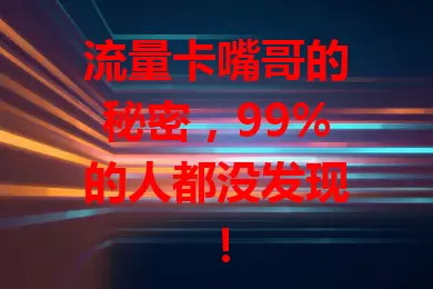 流量卡嘴哥的秘密，99%的人都没发现！