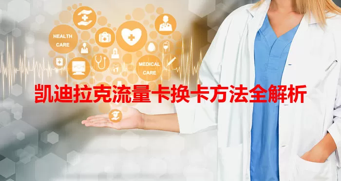 凯迪拉克流量卡换卡方法全解析