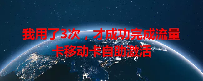 我用了3次，才成功完成流量卡移动卡自助激活