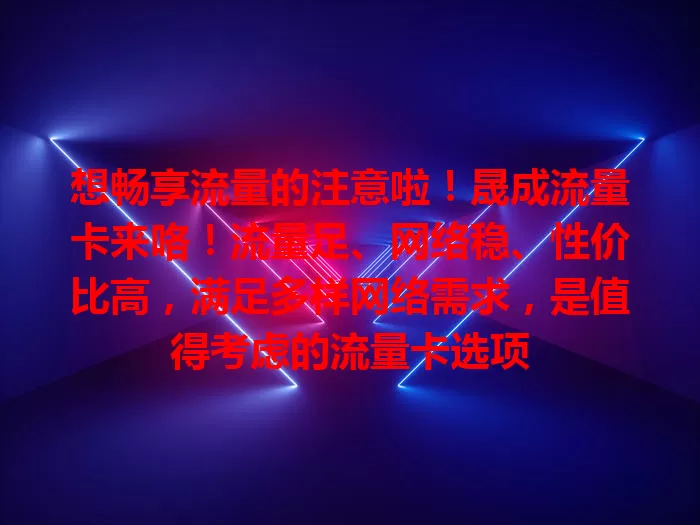 想畅享流量的注意啦！晟成流量卡来咯！流量足、网络稳、性价比高，满足多样网络需求，是值得考虑的流量卡选项