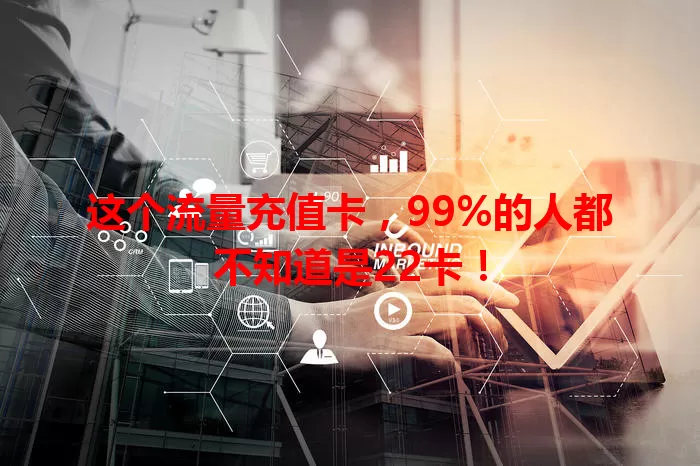 这个流量充值卡，99%的人都不知道是22卡！