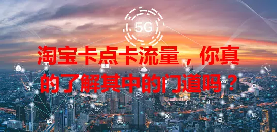 淘宝卡点卡流量，你真的了解其中的门道吗？
