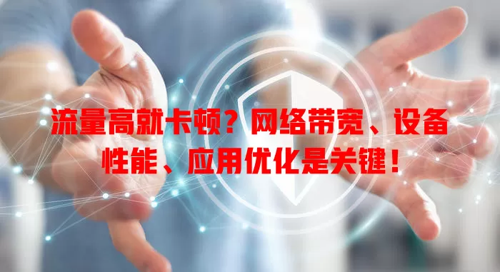 流量高就卡顿？网络带宽、设备性能、应用优化是关键！