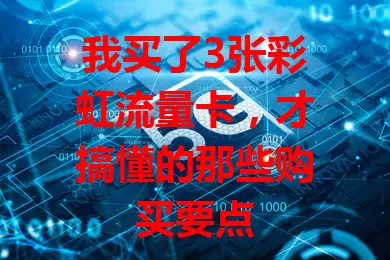 我买了3张彩虹流量卡，才搞懂的那些购买要点