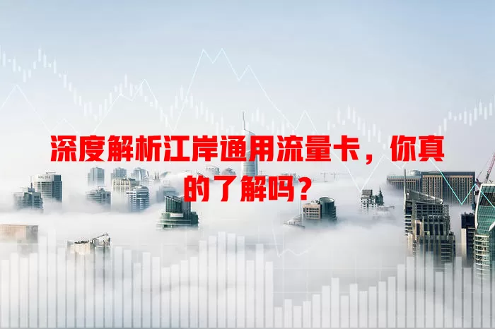 深度解析江岸通用流量卡，你真的了解吗？