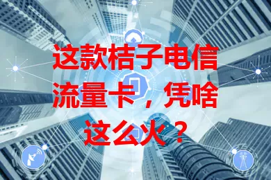 这款桔子电信流量卡，凭啥这么火？