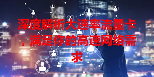 深度解析大速率流量卡，满足你的高速网络需求