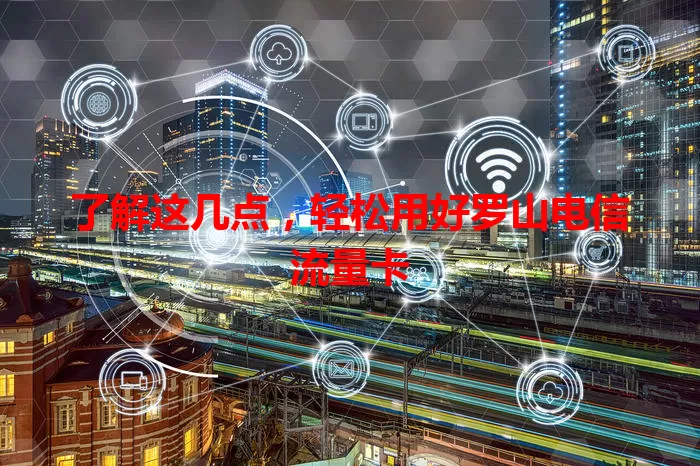 了解这几点，轻松用好罗山电信流量卡