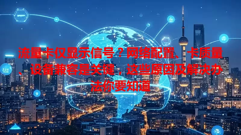 流量卡仅显示信号？网络配置、卡质量、设备兼容是关键，这些原因及解决办法你要知道