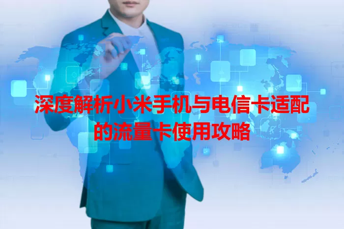 深度解析小米手机与电信卡适配的流量卡使用攻略