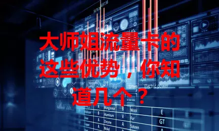 大师姐流量卡的这些优势，你知道几个？