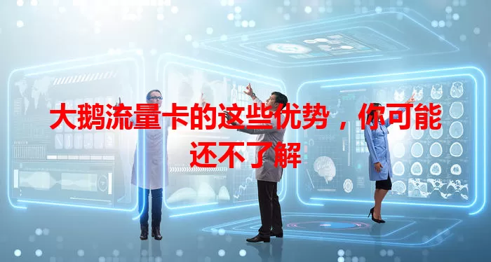 大鹅流量卡的这些优势，你可能还不了解