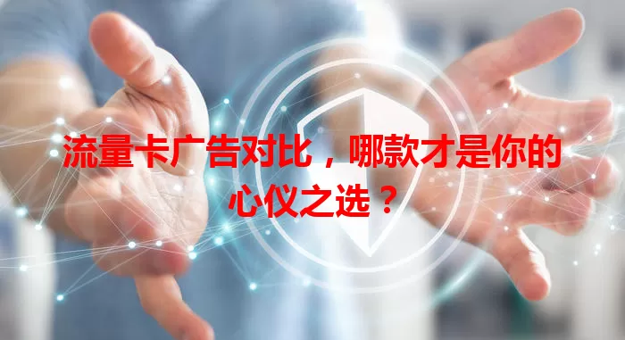 流量卡广告对比，哪款才是你的心仪之选？