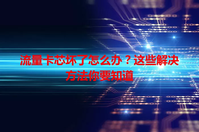 流量卡芯坏了怎么办？这些解决方法你要知道