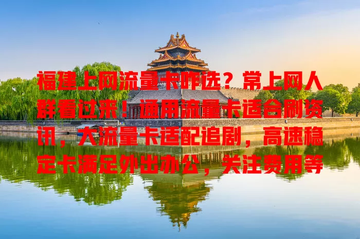 福建上网流量卡咋选？常上网人群看过来！通用流量卡适合刷资讯，大流量卡适配追剧，高速稳定卡满足外出办公，关注费用等因素，选对超轻松
