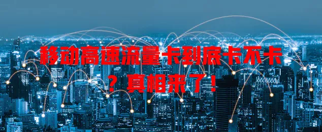 移动高速流量卡到底卡不卡？真相来了！