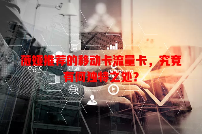 薇娅推荐的移动卡流量卡，究竟有何独特之处？