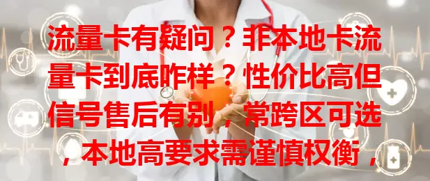 流量卡有疑问？非本地卡流量卡到底咋样？性价比高但信号售后有别，常跨区可选，本地高要求需谨慎权衡，依需求选才合适