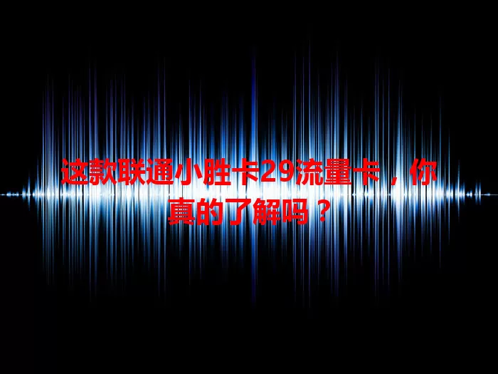 这款联通小胜卡29流量卡，你真的了解吗？