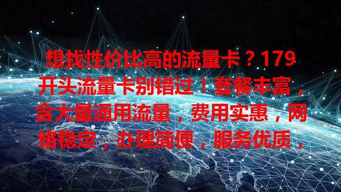 想找性价比高的流量卡？179开头流量卡别错过！套餐丰富，含大量通用流量，费用实惠，网络稳定，办理简便，服务优质，满足你对流量的多样需求！
