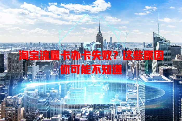 淘宝流量卡办卡失败？这些原因你可能不知道