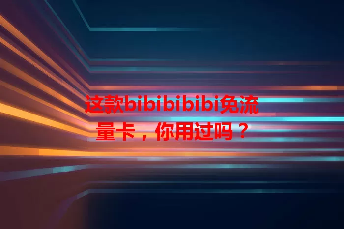 这款bibibibibi免流量卡，你用过吗？