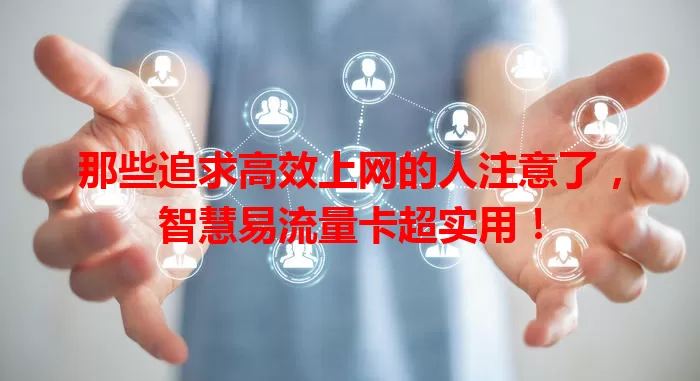 那些追求高效上网的人注意了，智慧易流量卡超实用！