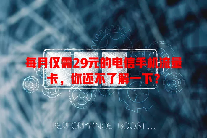 每月仅需29元的电信手机流量卡，你还不了解一下？
