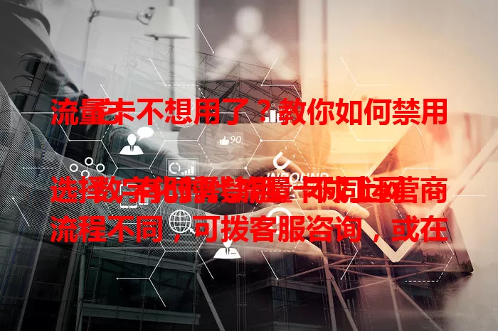 流量卡不想用了？教你如何禁用它

数字化时代流量卡成上网选择，有时需禁用。不同运营商流程不同，可拨客服咨询，或在官方 APP 操作。与套餐绑定的卡禁用前要留意规定，禁用前备份重要数据，按流程操作就能搞定。