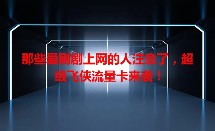 那些爱刷剧上网的人注意了，超级飞侠流量卡来袭！