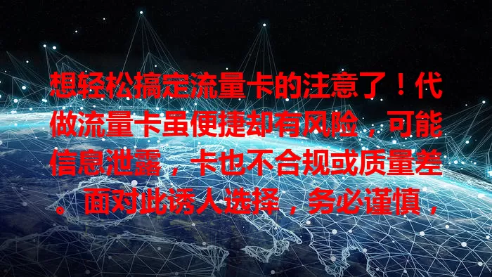 想轻松搞定流量卡的注意了！代做流量卡虽便捷却有风险，可能信息泄露，卡也不合规或质量差。面对此诱人选择，务必谨慎，建议走正规渠道办卡，保障权益享稳定流量。