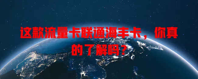 这款流量卡联通海丰卡，你真的了解吗？