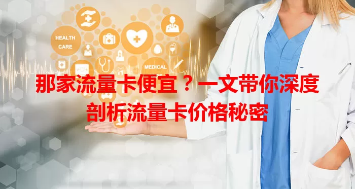 那家流量卡便宜？一文带你深度剖析流量卡价格秘密