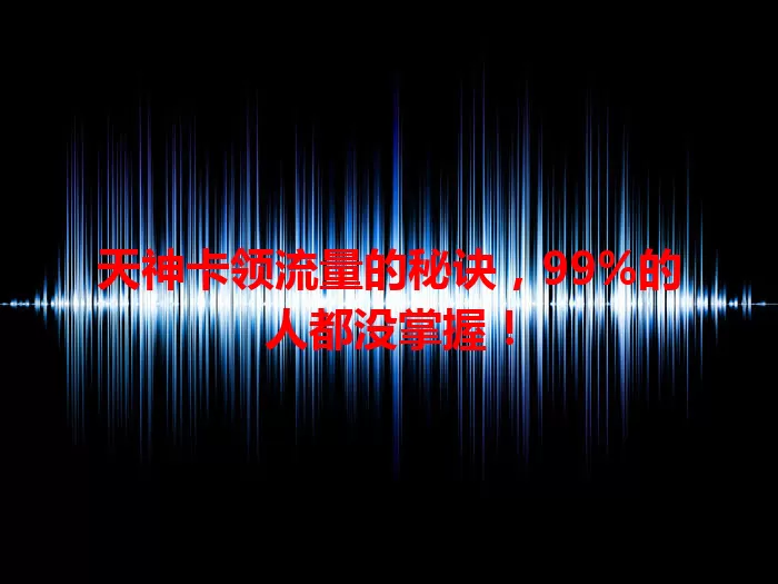 天神卡领流量的秘诀，99%的人都没掌握！