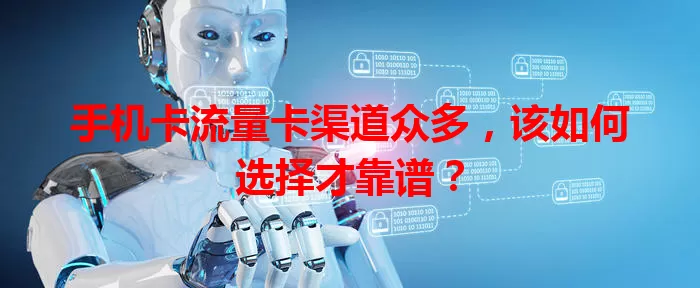 手机卡流量卡渠道众多，该如何选择才靠谱？