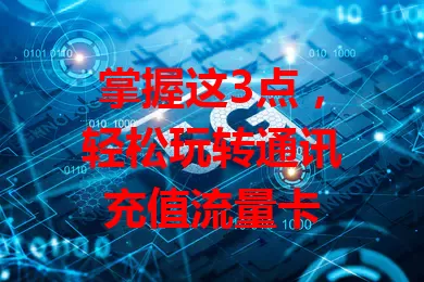 掌握这3点，轻松玩转通讯充值流量卡