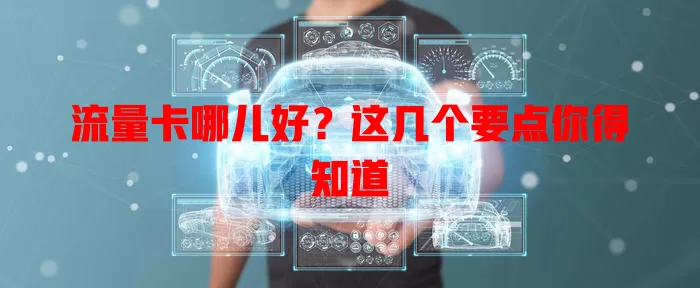 流量卡哪儿好？这几个要点你得知道