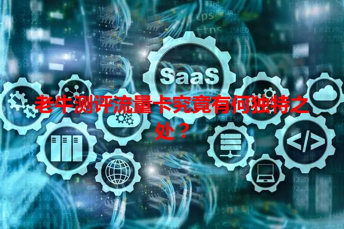 老牛测评流量卡究竟有何独特之处？