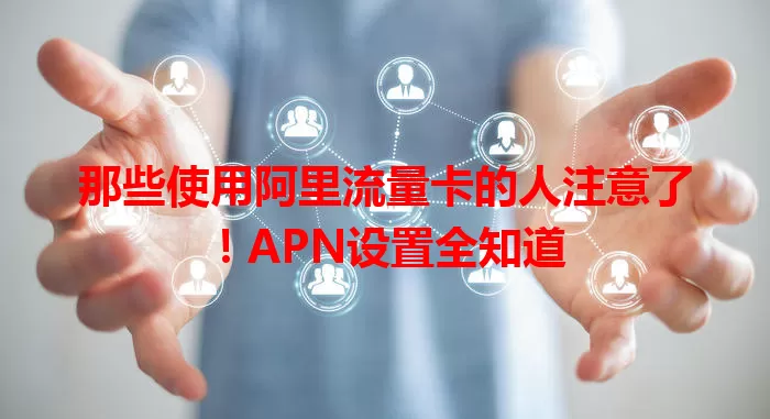 那些使用阿里流量卡的人注意了！APN设置全知道