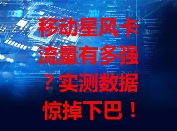 移动星风卡流量有多强？实测数据惊掉下巴！