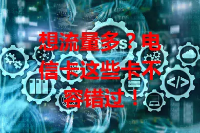 想流量多？电信卡这些卡不容错过！