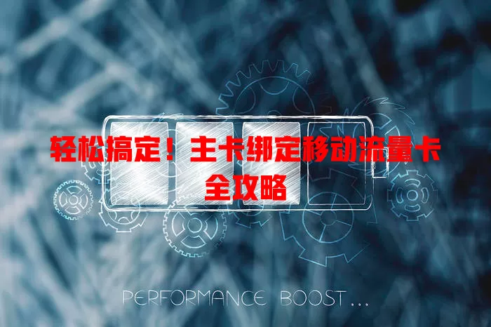 轻松搞定！主卡绑定移动流量卡全攻略