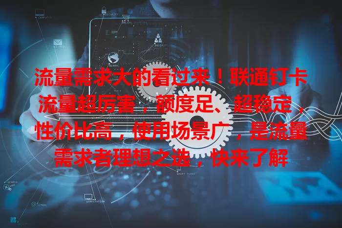 流量需求大的看过来！联通钉卡流量超厉害，额度足、超稳定，性价比高，使用场景广，是流量需求者理想之选，快来了解