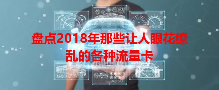 盘点2018年那些让人眼花缭乱的各种流量卡