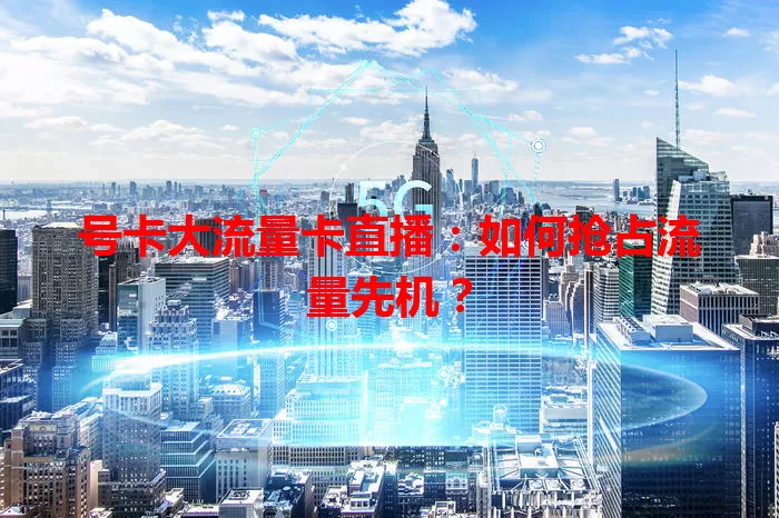 号卡大流量卡直播：如何抢占流量先机？