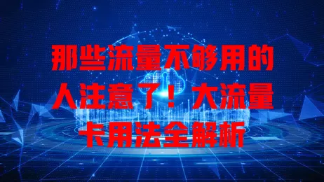 那些流量不够用的人注意了！大流量卡用法全解析